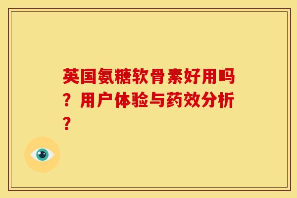 英国氨糖软骨素好用吗？用户体验与分析？