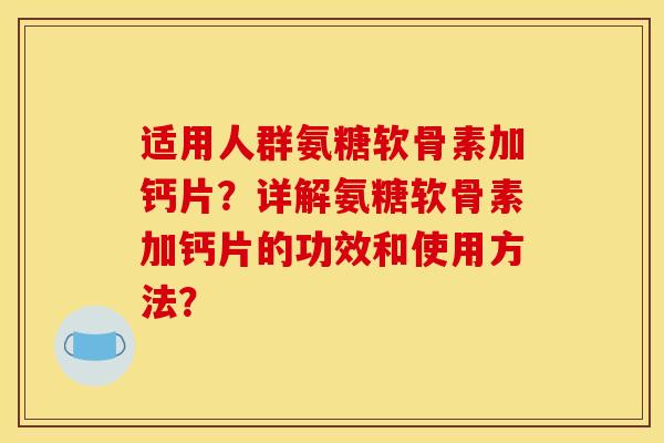 适用人群氨糖软骨素加钙片？详解氨糖软骨素加钙片的功效和使用方法？