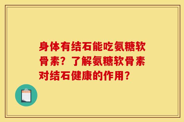 身体有结石能吃氨糖软骨素？了解氨糖软骨素对结石健康的作用？