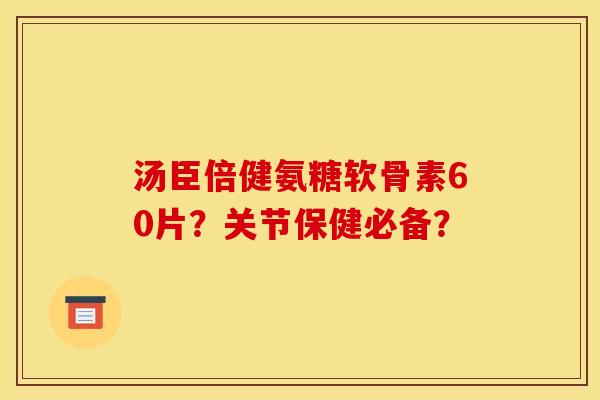 汤臣倍健氨糖软骨素60片？关节保健必备？