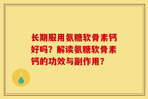 长期服用氨糖软骨素钙好吗？解读氨糖软骨素钙的功效与副作用？