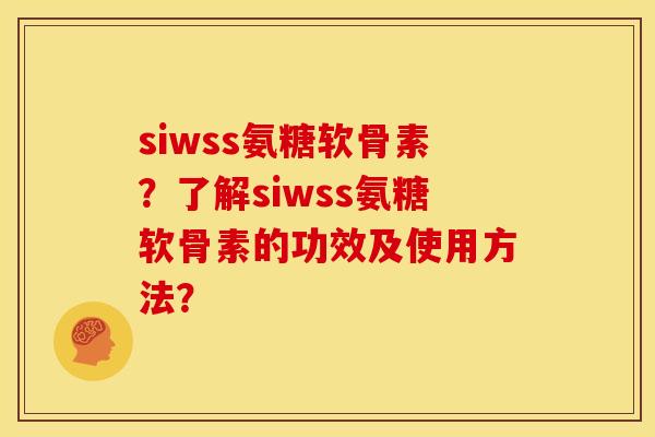 siwss氨糖软骨素？了解siwss氨糖软骨素的功效及使用方法？