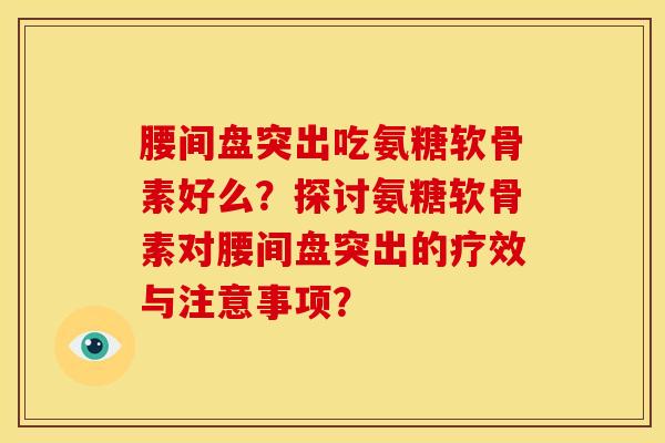 腰间盘突出吃氨糖软骨素好么？探讨氨糖软骨素对腰间盘突出的疗效与注意事项？