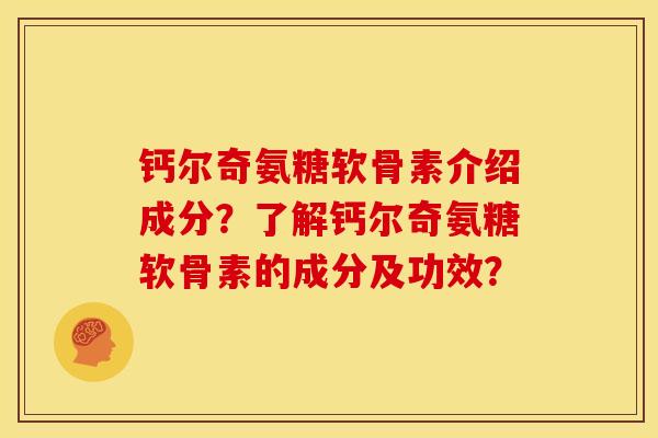 钙尔奇氨糖软骨素介绍成分？了解钙尔奇氨糖软骨素的成分及功效？