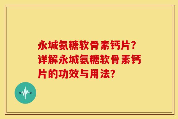 永城氨糖软骨素钙片？详解永城氨糖软骨素钙片的功效与用法？
