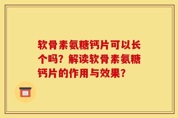 软骨素氨糖钙片可以长个吗？解读软骨素氨糖钙片的作用与效果？