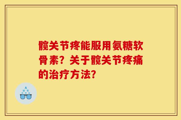 髋关节疼能服用氨糖软骨素？关于髋关节的方法？