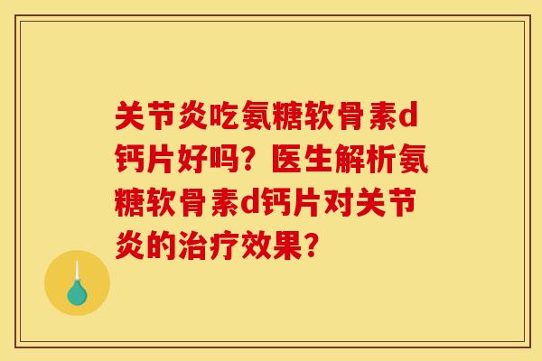 关节炎吃氨糖软骨素d钙片好吗？医生解析氨糖软骨素d钙片对关节炎的治疗效果？