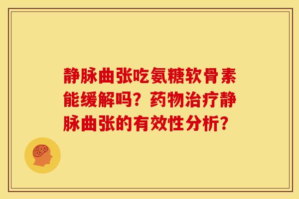 静脉曲张吃氨糖软骨素能缓解吗？药物治疗静脉曲张的有效性分析？