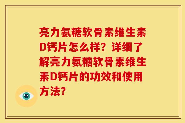 亮力氨糖软骨素维生素D钙片怎么样？详细了解亮力氨糖软骨素维生素D钙片的功效和使用方法？