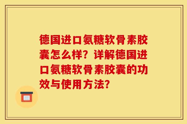 德国进口氨糖软骨素胶囊怎么样？详解德国进口氨糖软骨素胶囊的功效与使用方法？