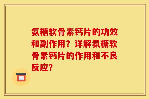 氨糖软骨素钙片的功效和副作用？详解氨糖软骨素钙片的作用和不良反应？