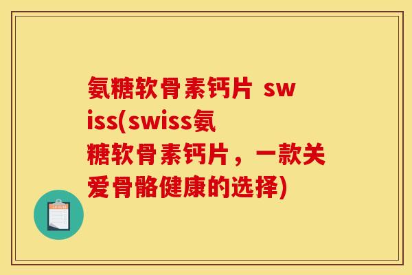 氨糖软骨素钙片 swiss(swiss氨糖软骨素钙片，一款关爱骨骼健康的选择)