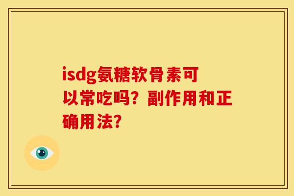 isdg氨糖软骨素可以常吃吗？副作用和正确用法？