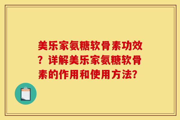 美乐家氨糖软骨素功效？详解美乐家氨糖软骨素的作用和使用方法？