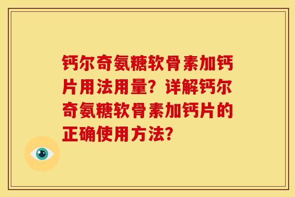 钙尔奇氨糖软骨素加钙片用法用量？详解钙尔奇氨糖软骨素加钙片的正确使用方法？