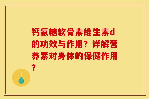 钙氨糖软骨素维生素d的功效与作用？详解营养素对身体的保健作用？