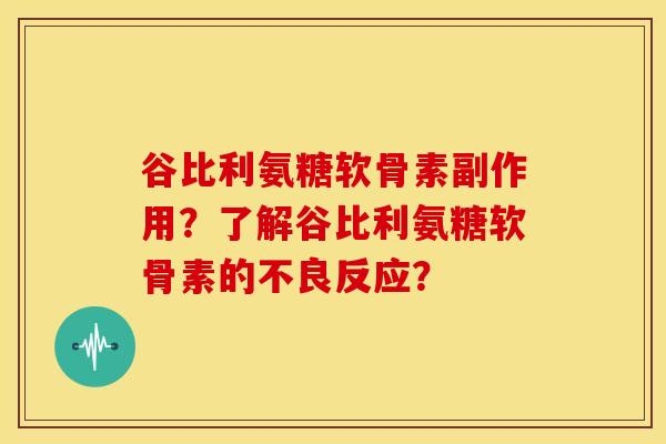 谷比利氨糖软骨素副作用？了解谷比利氨糖软骨素的不良反应？