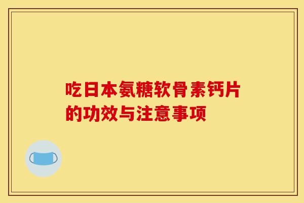 吃日本氨糖软骨素钙片的功效与注意事项