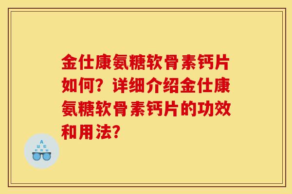金仕康氨糖软骨素钙片如何？详细介绍金仕康氨糖软骨素钙片的功效和用法？