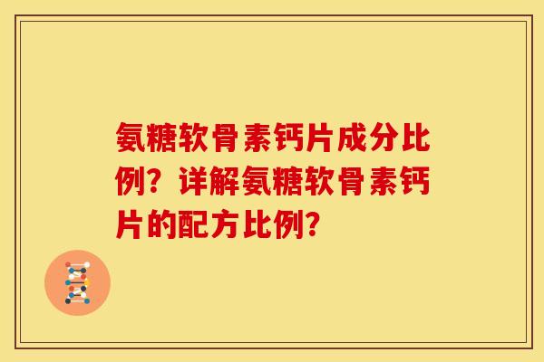 氨糖软骨素钙片成分比例?详解氨糖软骨素钙片的配方比例? 氨糖软骨素钙片成分比例?详解氨糖软骨素钙片的配方比例?