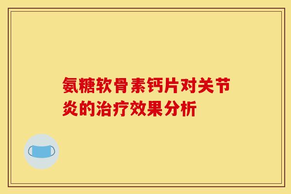 氨糖软骨素钙片对关节炎的治疗效果分析