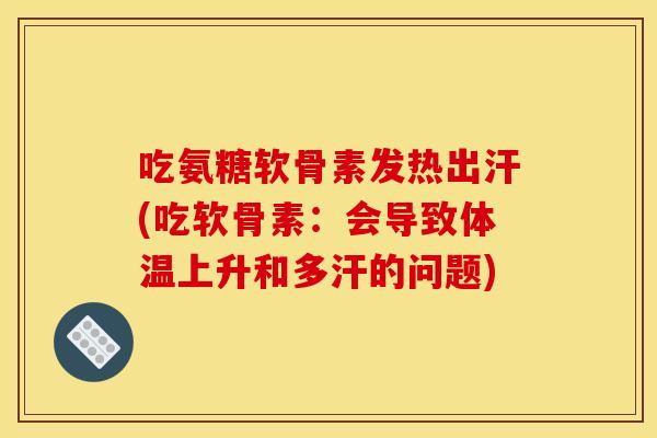 吃氨糖软骨素发热出汗(吃软骨素：会导致体温上升和多汗的问题)