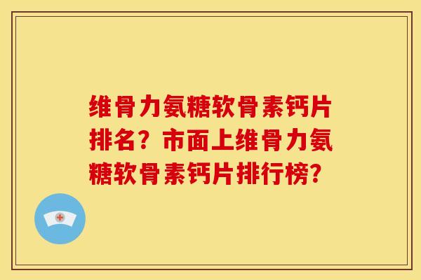 维骨力氨糖软骨素钙片排名?市面上维骨力氨糖软骨素钙片排行榜? 维骨力氨糖软骨素钙片排名?市面上维骨力氨糖软骨素钙片排行榜?