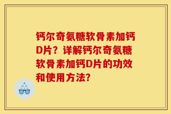 钙尔奇氨糖软骨素加钙D片？详解钙尔奇氨糖软骨素加钙D片的功效和使用方法？