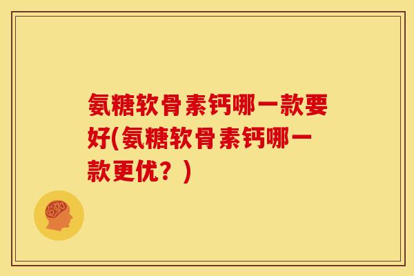 氨糖软骨素钙哪一款要好(氨糖软骨素钙哪一款更优？)