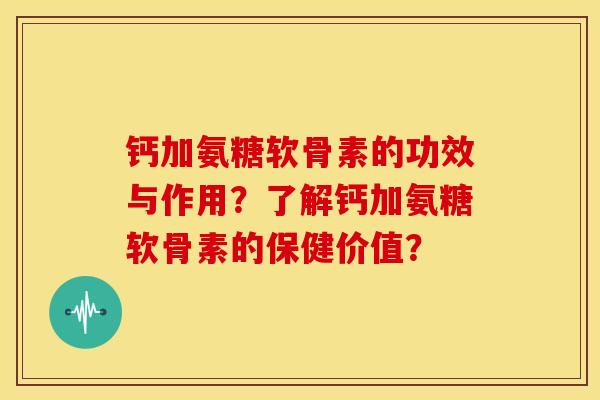 钙加氨糖软骨素的功效与作用？了解钙加氨糖软骨素的保健价值？