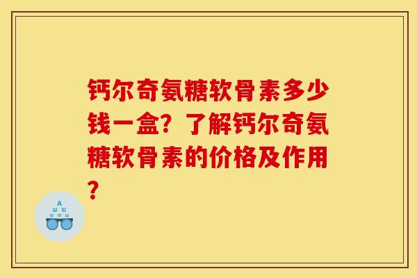 钙尔奇氨糖软骨素多少钱一盒？了解钙尔奇氨糖软骨素的价格及作用？