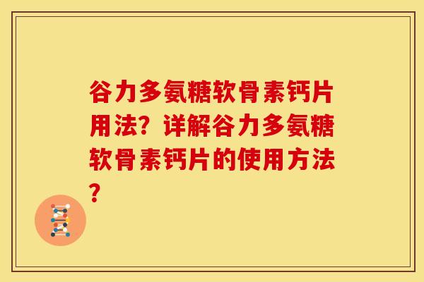 谷力多氨糖软骨素钙片用法？详解谷力多氨糖软骨素钙片的使用方法？