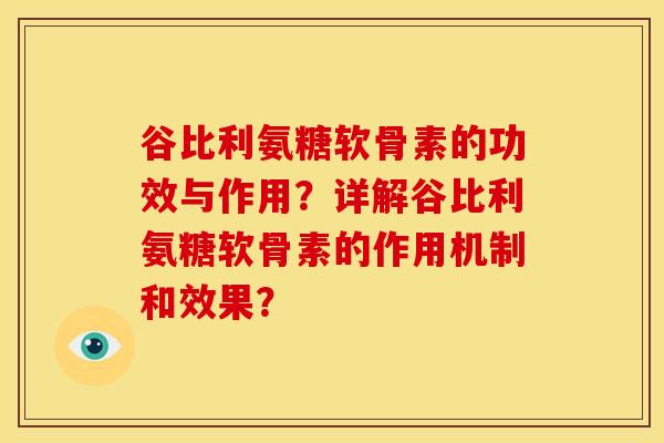 谷比利氨糖软骨素的功效与作用？详解谷比利氨糖软骨素的作用机制和效果？