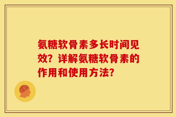 氨糖软骨素多长时间见效?详解氨糖软骨素的作用和使用方法? 氨糖软骨素多长时间见效?详解氨糖软骨素的作用和使用方法?