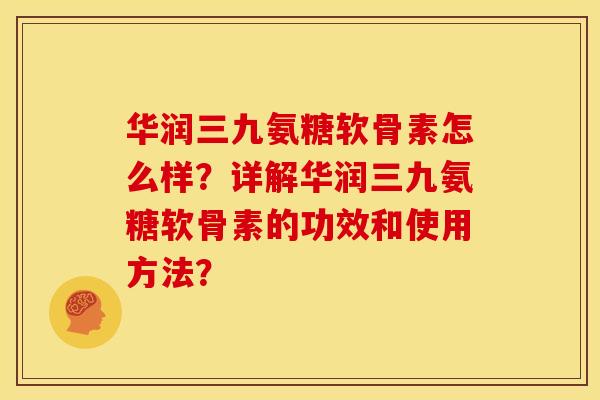 华润三九氨糖软骨素怎么样?详解华润三九氨糖软骨素的功效和使用方法? 华润三九氨糖软骨素怎么样?详解华润三九氨糖软骨素的功效和使用方法?