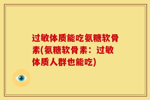 过敏体质能吃氨糖软骨素(氨糖软骨素：过敏体质人群也能吃)