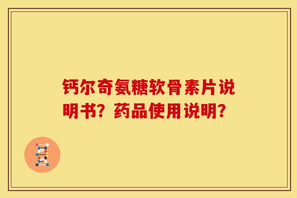 钙尔奇氨糖软骨素片说明书?药品使用说明? 钙尔奇氨糖软骨素片说明书?药品使用说明?
