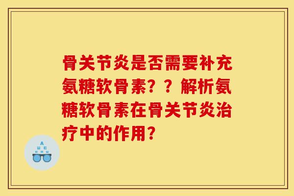 骨关节炎是否需要补充氨糖软骨素？？解析氨糖软骨素在骨关节炎治疗中的作用？