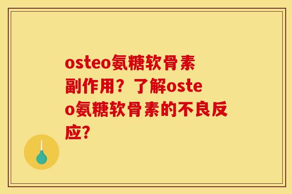 osteo氨糖软骨素副作用？了解osteo氨糖软骨素的不良反应？
