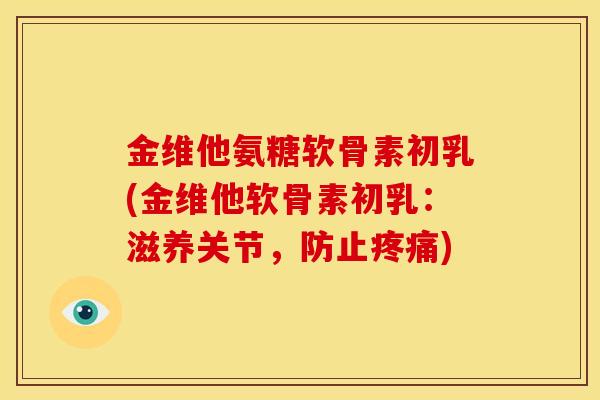 金维他氨糖软骨素初乳(金维他软骨素初乳:滋养关节,防止) 金维他氨糖软骨素初乳(金维他软骨素初乳:滋养关节,防止)
