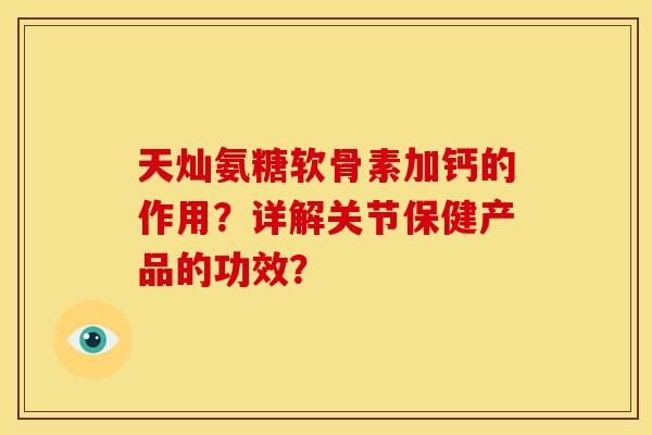 天灿氨糖软骨素加钙的作用？详解关节保健产品的功效？