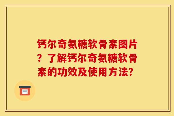 钙尔奇氨糖软骨素图片？了解钙尔奇氨糖软骨素的功效及使用方法？