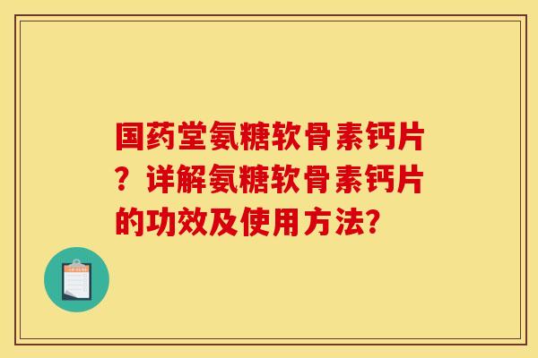 国药堂氨糖软骨素钙片？详解氨糖软骨素钙片的功效及使用方法？