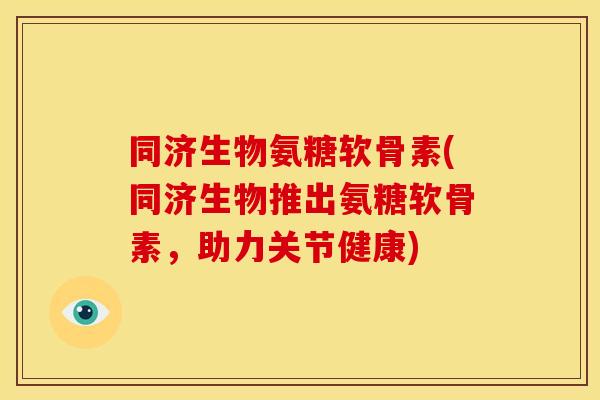 同济生物氨糖软骨素(同济生物推出氨糖软骨素，助力关节健康)
