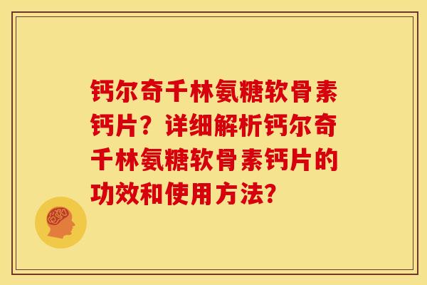 钙尔奇千林氨糖软骨素钙片?详细解析钙尔奇千林氨糖软骨素钙片的功效和使用方法? 钙尔奇千林氨糖软骨素钙片?详细解析钙尔奇千林氨糖软骨素钙片的功效和使用方法?