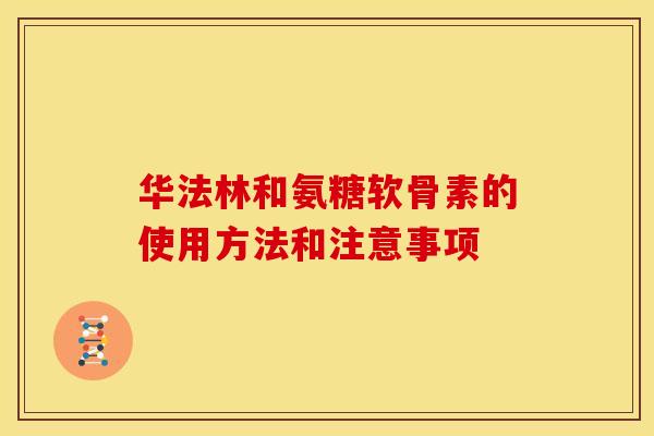 华法林和氨糖软骨素的使用方法和注意事项