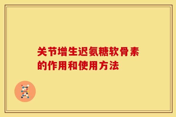 关节增生迟氨糖软骨素的作用和使用方法