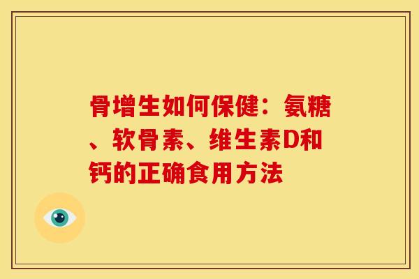 骨增生如何保健:氨糖、软骨素、维生素D和钙的正确食用方法 骨增生如何保健:氨糖、软骨素、维生素D和钙的正确食用方法