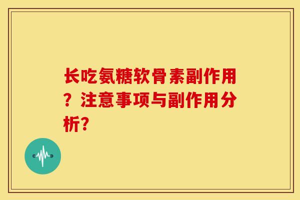 长吃氨糖软骨素副作用？注意事项与副作用分析？